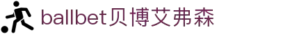 ballbet贝博艾弗森(体育科技有限公司)官方网站